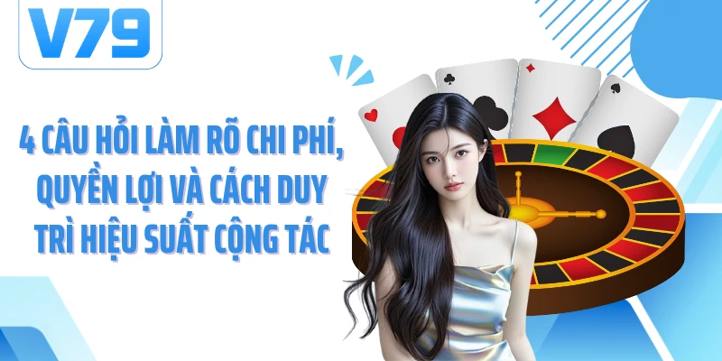 4 câu hỏi làm rõ chi phí, quyền lợi và cách duy trì hiệu suất cộng tác