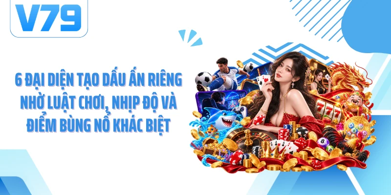 6 đại diện tạo dấu ấn riêng nhờ luật chơi, nhịp độ và điểm bùng nổ khác biệt