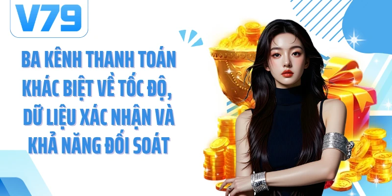 Ba kênh thanh toán khác biệt về tốc độ, dữ liệu xác nhận và khả năng đối soát
