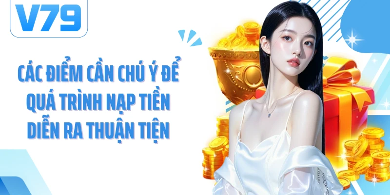 Các điểm cần chú ý để quá trình nạp tiền diễn ra thuận tiện