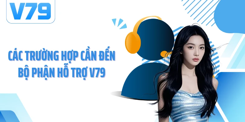 Các trường hợp cần đến bộ phận hỗ trợ V79