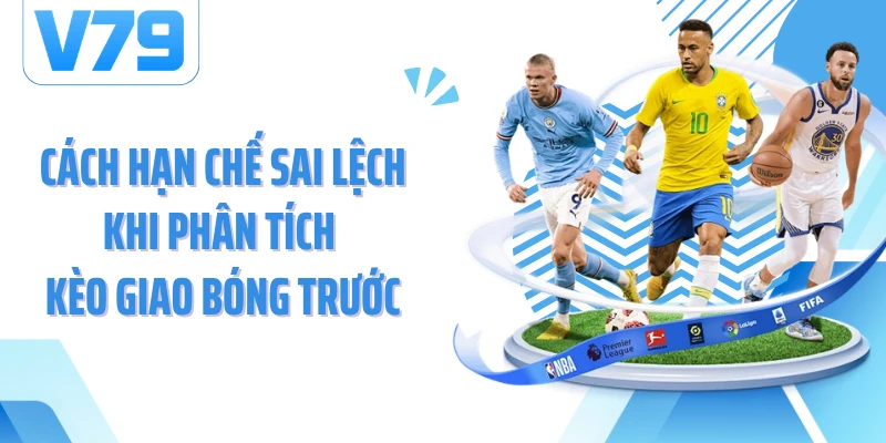 Cách hạn chế sai lệch khi phân tích kèo giao bóng trước
