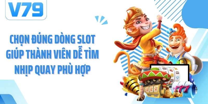 Chọn đúng dòng slot giúp thành viên dễ tìm nhịp quay phù hợp