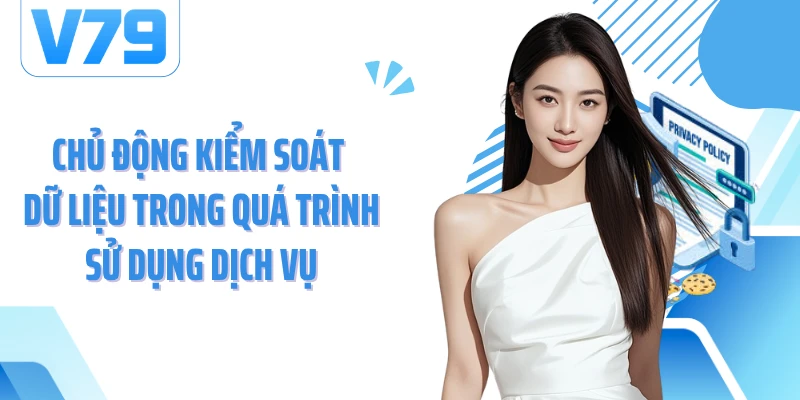Chủ động kiểm soát dữ liệu trong quá trình sử dụng dịch vụ