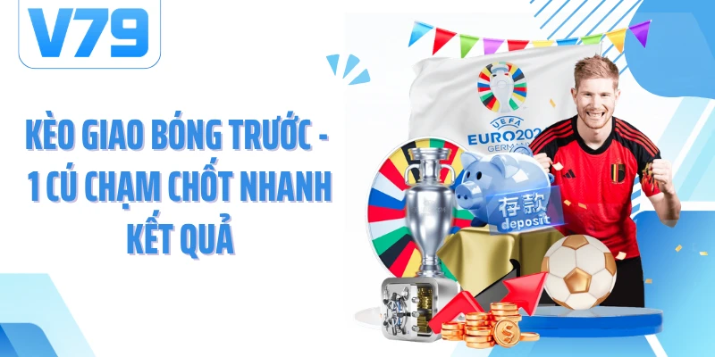 Kèo Giao Bóng Trước - 1 Cú Chạm Chốt Nhanh Kết Quả
