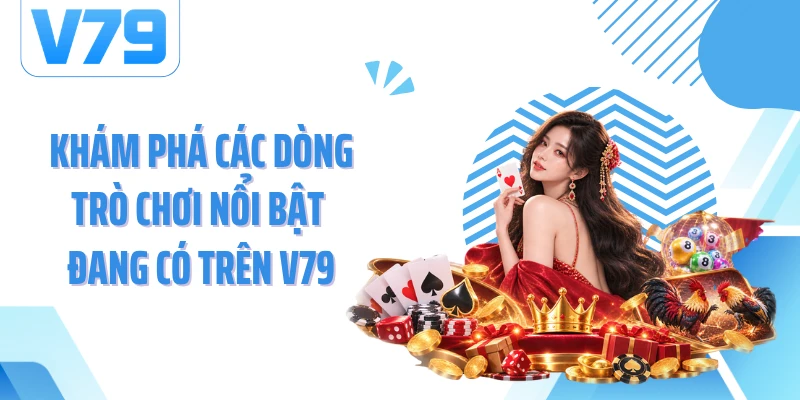Khám phá các dòng trò chơi nổi bật đang có trên V79
