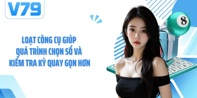 Loạt công cụ giúp quá trình chọn số và kiểm tra kỳ quay gọn hơn