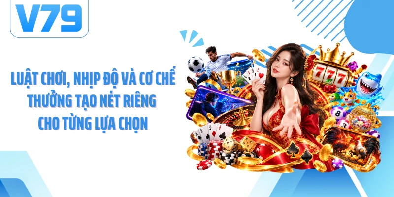 Luật chơi, nhịp độ và cơ chế thưởng tạo nét riêng cho từng lựa chọn