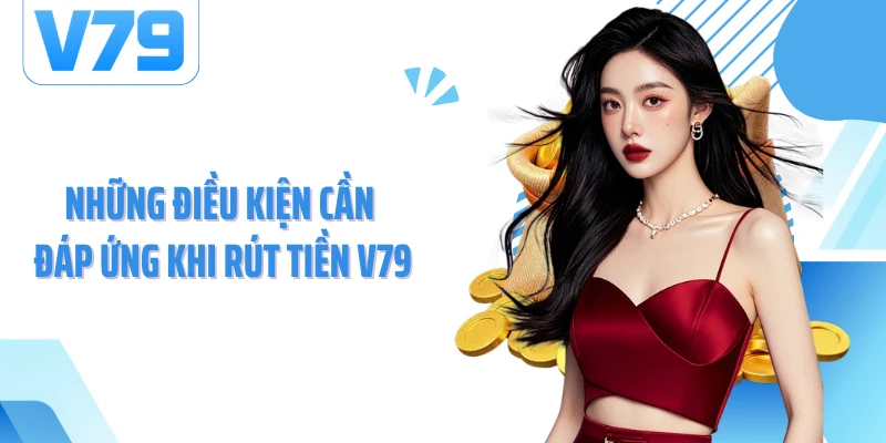 Những điều kiện cần đáp ứng khi rút tiền V79