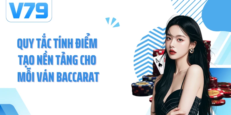 Quy tắc tính điểm tạo nền tảng cho mỗi ván Baccarat