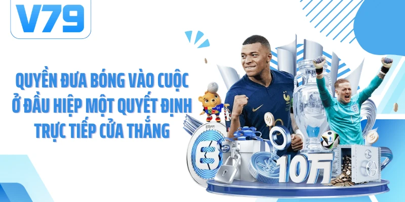Quyền đưa bóng vào cuộc ở đầu hiệp một quyết định trực tiếp cửa thắng