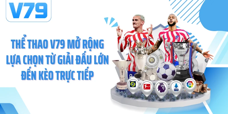 Thể thao V79 mở rộng lựa chọn từ giải đấu lớn đến kèo trực tiếp
