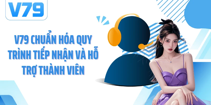V79 chuẩn hóa quy trình tiếp nhận và hỗ trợ thành viên