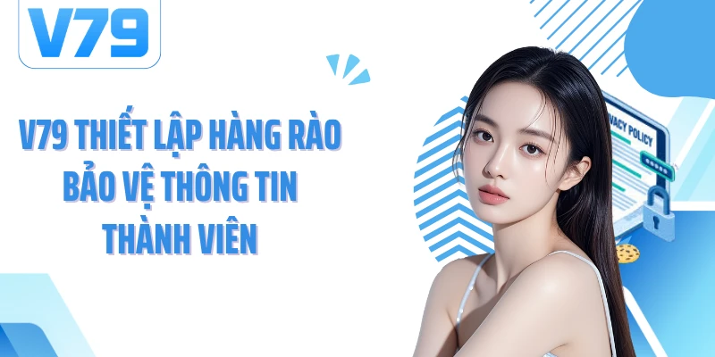 V79 thiết lập hàng rào bảo vệ thông tin thành viên