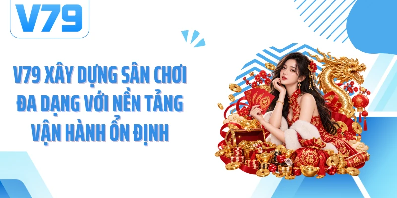 V79 xây dựng sân chơi đa dạng với nền tảng vận hành ổn định